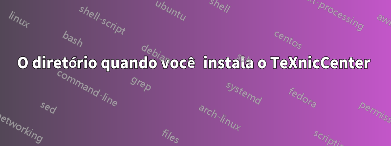 O diretório quando você instala o TeXnicCenter