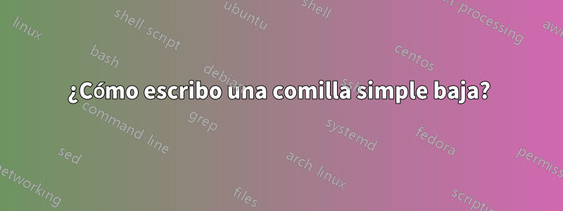 ¿Cómo escribo una comilla simple baja?