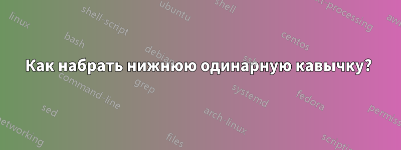 Как набрать нижнюю одинарную кавычку?