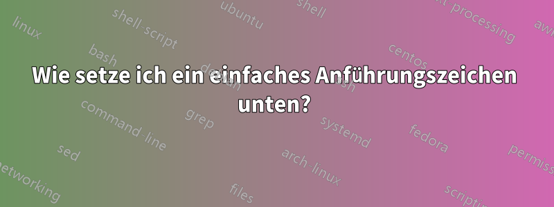 Wie setze ich ein einfaches Anführungszeichen unten?