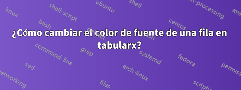 ¿Cómo cambiar el color de fuente de una fila en tabularx?