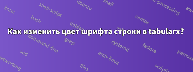 Как изменить цвет шрифта строки в tabularx?