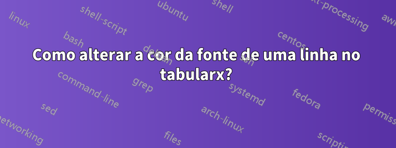 Como alterar a cor da fonte de uma linha no tabularx?