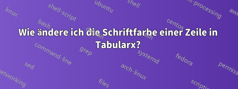 Wie ändere ich die Schriftfarbe einer Zeile in Tabularx?