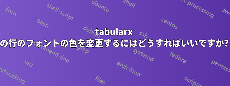 tabularx の行のフォントの色を変更するにはどうすればいいですか?