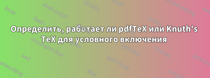 Определить, работает ли pdfTeX или Knuth's TeX для условного включения