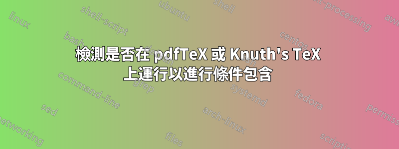 檢測是否在 pdfTeX 或 Knuth's TeX 上運行以進行條件包含