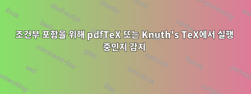 조건부 포함을 위해 pdfTeX 또는 Knuth's TeX에서 실행 중인지 감지