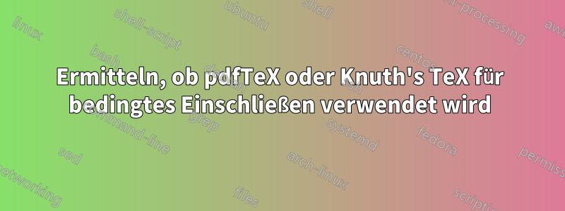 Ermitteln, ob pdfTeX oder Knuth's TeX für bedingtes Einschließen verwendet wird