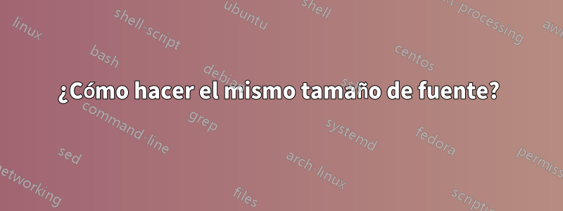 ¿Cómo hacer el mismo tamaño de fuente?