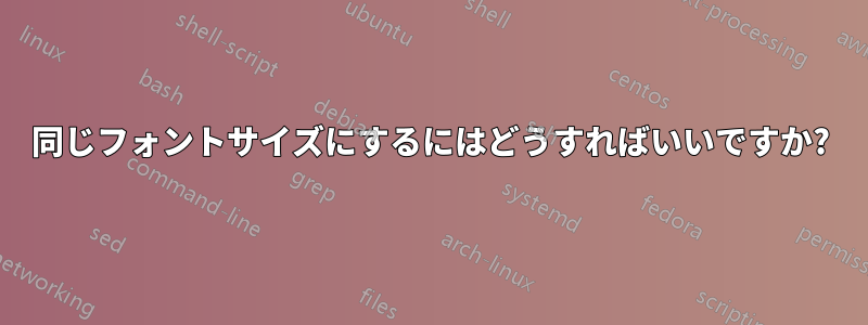 同じフォントサイズにするにはどうすればいいですか?