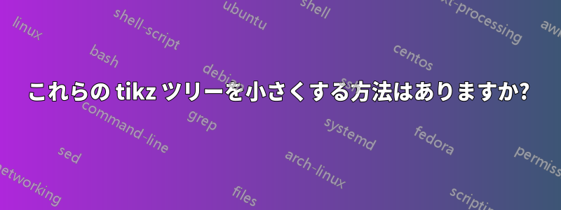 これらの tikz ツリーを小さくする方法はありますか?