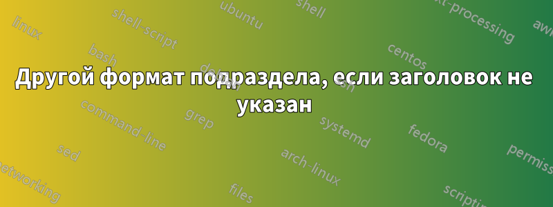 Другой формат подраздела, если заголовок не указан