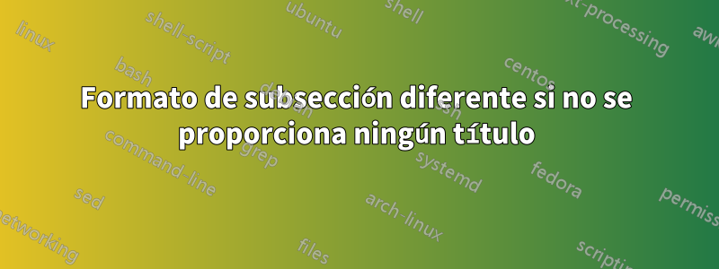 Formato de subsección diferente si no se proporciona ningún título