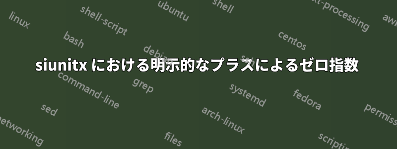 siunitx における明示的なプラスによるゼロ指数