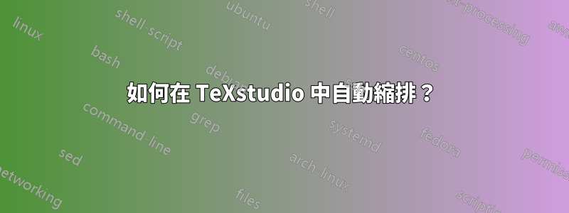 如何在 TeXstudio 中自動縮排？