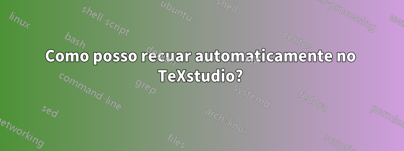 Como posso recuar automaticamente no TeXstudio?