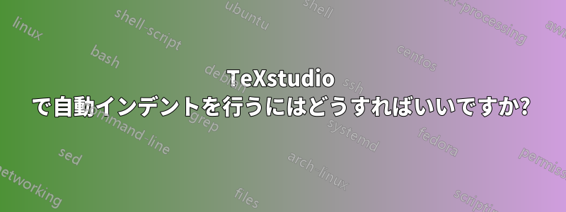 TeXstudio で自動インデントを行うにはどうすればいいですか?