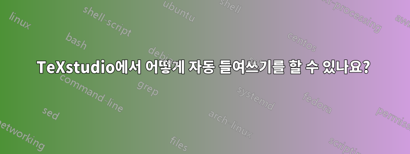 TeXstudio에서 어떻게 자동 들여쓰기를 할 수 있나요?