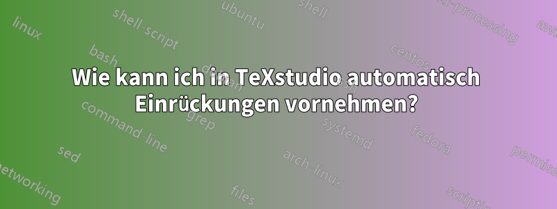 Wie kann ich in TeXstudio automatisch Einrückungen vornehmen?