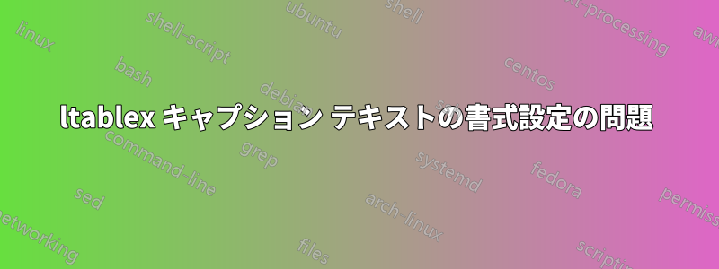 ltablex キャプション テキストの書式設定の問題