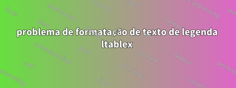 problema de formatação de texto de legenda ltablex