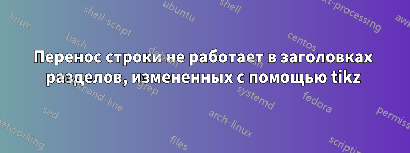 Перенос строки не работает в заголовках разделов, измененных с помощью tikz