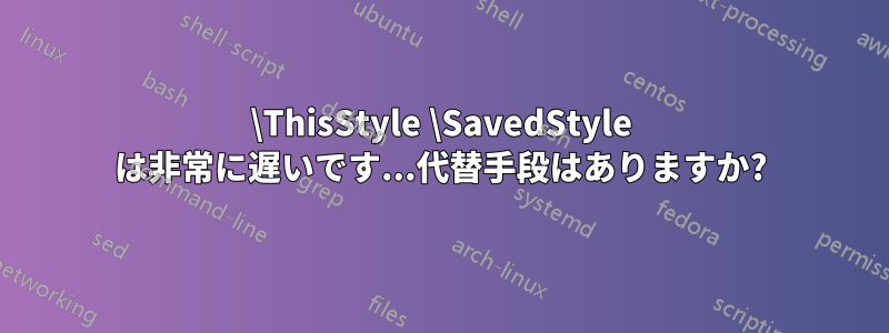 \ThisStyle \SavedStyle は非常に遅いです...代替手段はありますか?