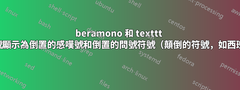 beramono 和 texttt ：尖括號顯示為倒置的感嘆號和倒置的問號符號（顛倒的符號，如西班牙語）