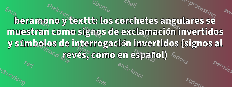 beramono y texttt: los corchetes angulares se muestran como signos de exclamación invertidos y símbolos de interrogación invertidos (signos al revés, como en español)