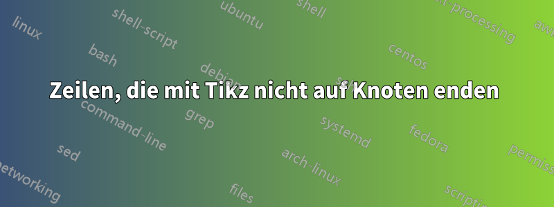 Zeilen, die mit Tikz nicht auf Knoten enden