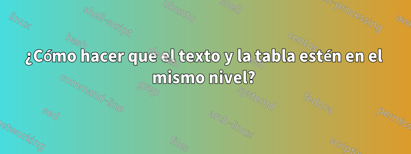 ¿Cómo hacer que el texto y la tabla estén en el mismo nivel?