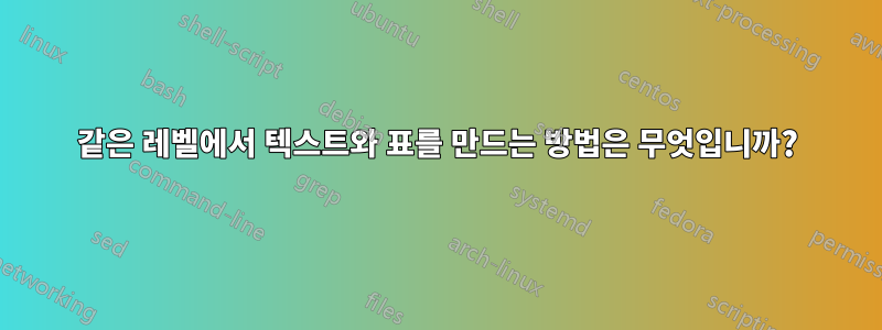 같은 레벨에서 텍스트와 표를 만드는 방법은 무엇입니까?