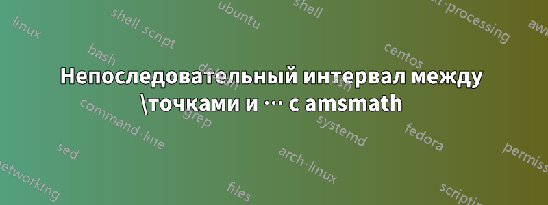 Непоследовательный интервал между \точками и … с amsmath