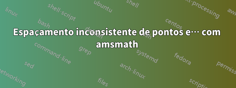 Espaçamento inconsistente de pontos e… com amsmath