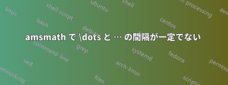 amsmath で \dots と … の間隔が一定でない