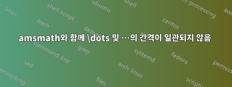 amsmath와 함께 \dots 및 …의 간격이 일관되지 않음