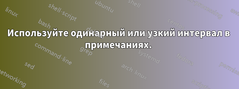 Используйте одинарный или узкий интервал в примечаниях.