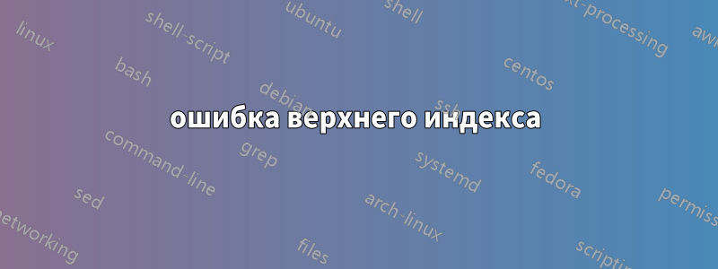 ошибка верхнего индекса