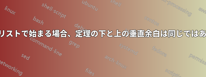 定理が列挙リストで始まる場合、定理の下と上の垂直余白は同じではありません。