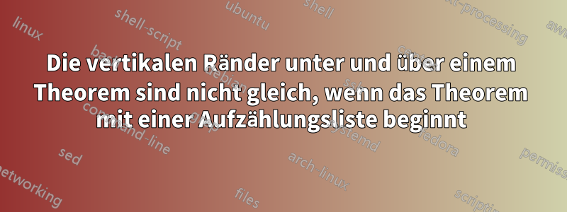 Die vertikalen Ränder unter und über einem Theorem sind nicht gleich, wenn das Theorem mit einer Aufzählungsliste beginnt