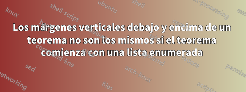 Los márgenes verticales debajo y encima de un teorema no son los mismos si el teorema comienza con una lista enumerada