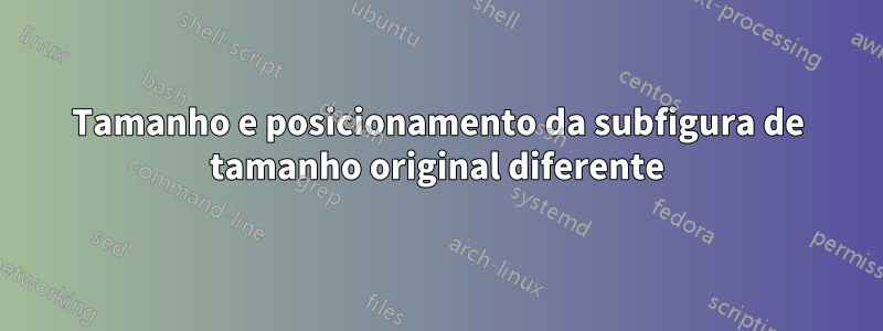 Tamanho e posicionamento da subfigura de tamanho original diferente