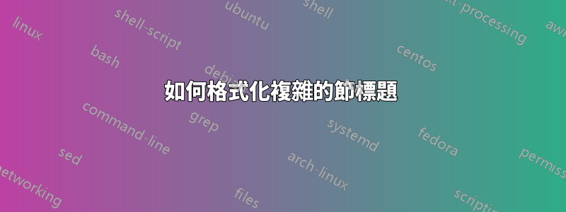 如何格式化複雜的節標題