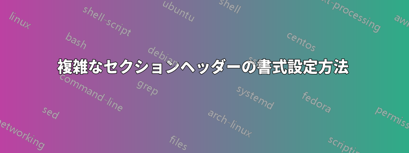 複雑なセクションヘッダーの書式設定方法