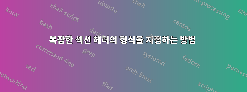 복잡한 섹션 헤더의 형식을 지정하는 방법