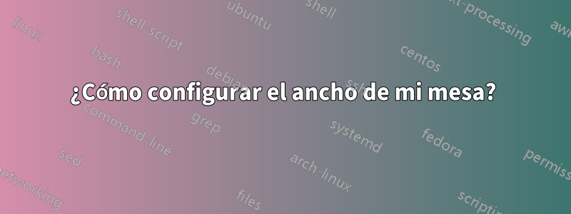 ¿Cómo configurar el ancho de mi mesa?