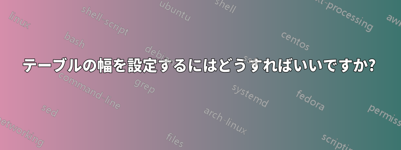 テーブルの幅を設定するにはどうすればいいですか?