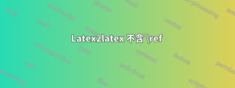 Latex2latex 不含 \ref