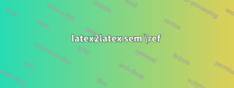 latex2latex sem \ref